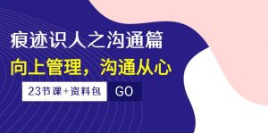 （10275期）痕迹 识人之沟通篇，向上管理，沟通从心（23节课+资料包）-资源宝库
