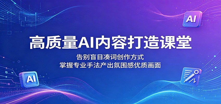 高质量AI内容打造课堂：告别盲目凑词创作方式，掌握专业手法产出氛围感优质画面-资源宝库