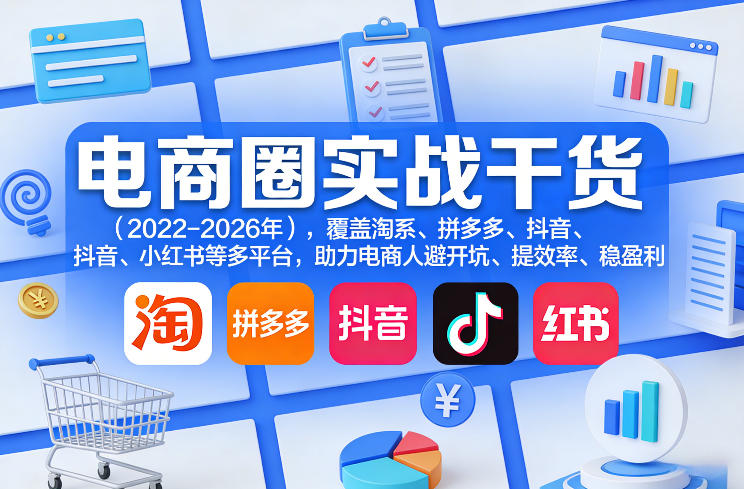 电商圈实战干货(2023-2026年),覆盖淘系、拼多多、抖音、小红书等多平台,助力电商人避开坑、提效率、稳盈利(更新5月29日)-资源宝库