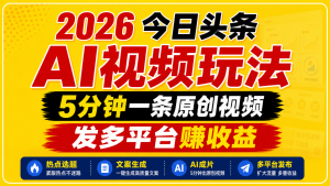 2026今日头条AI视频玩法,5分钟一条原创视频,发多平台赚收益-资源宝库