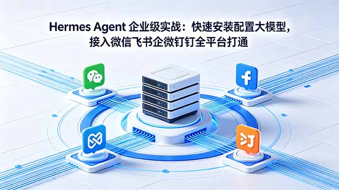 Hermes Agent 企业级实战：快速安装配置大模型，接入微信飞书企微钉钉全平台打通-资源宝库