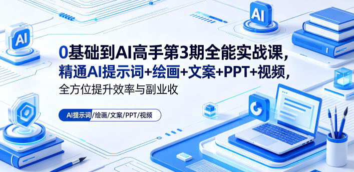 0基础到AI高手第3期全能实战课，精通AI提示词+绘画+文案+PPT+视频，全方位提升效率与副业收益-资源宝库