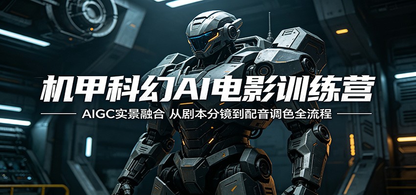 机甲科幻AI电影训练营：AIGC实景融合，从剧本分镜到配音调色全流程-资源宝库