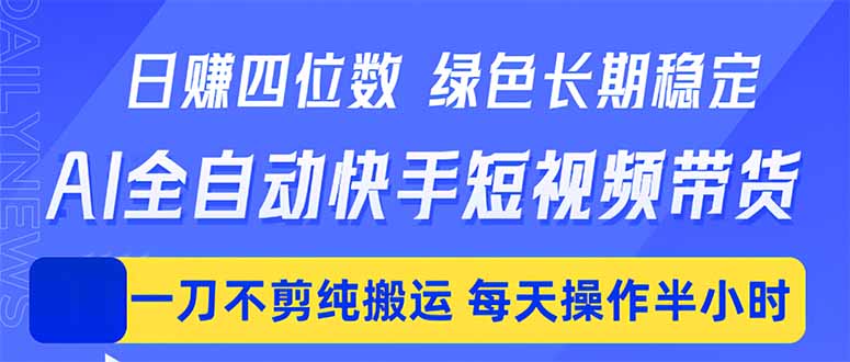 日入四位数！Ai全自动快手短视频带货，绿色长期稳定，一刀不剪纯搬运，每天操作半小时-资源宝库
