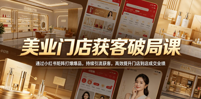 美业门店获客破局课，通过小红书矩阵打爆爆品，持续引流获客，高效提升门店到店成交业绩-资源宝库