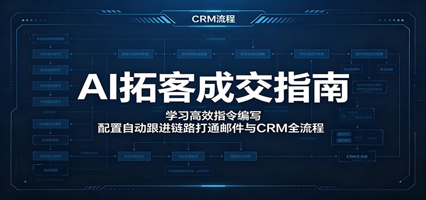 AI拓客成交指南：学习高效指令编写，配置自动跟进链路打通邮件与CRM全流程-资源宝库