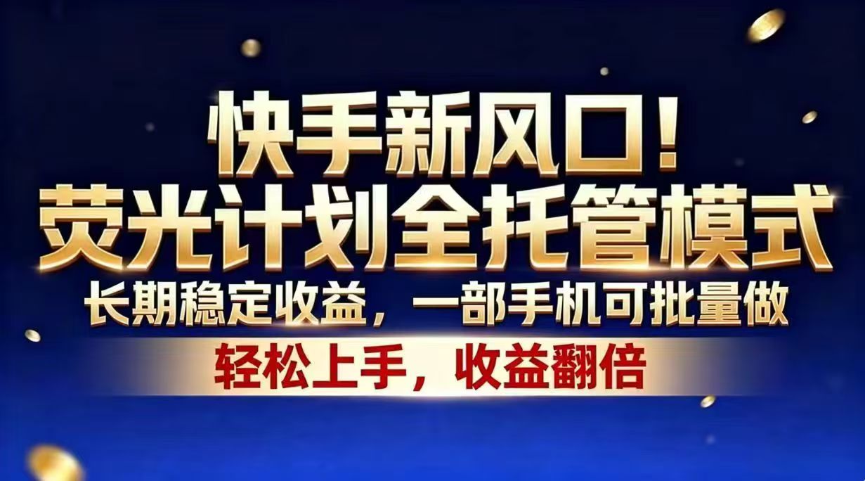 快手新风口！荧光计划全托管模式，长期稳定收益，一部手机可批量做-资源宝库