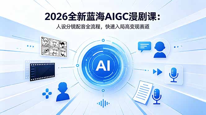 2026全新蓝海AIGC漫剧课：人设分镜配音全流程，快速入局高变现赛道-资源宝库