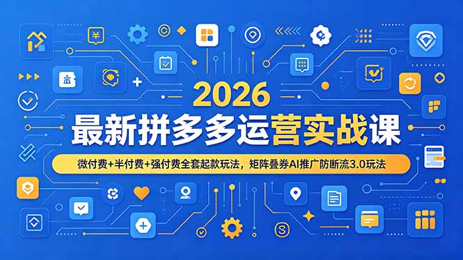 2026最新拼多多运营实战课，微付费+半付费+强付费全套起款玩法，矩阵叠券AI推广防断流3.0玩法-资源宝库