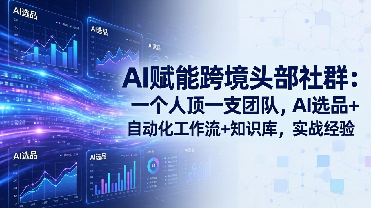 AI赋能跨境头部社群-更新6月：一个人顶一支团队，AI选品+自动化工作流+知识库，实战经验-资源宝库