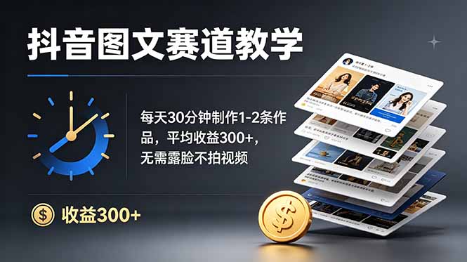 抖音图文赛道教学：每天30分钟制作1-2条作品，平均收益300+，无需露脸不拍视频-资源宝库
