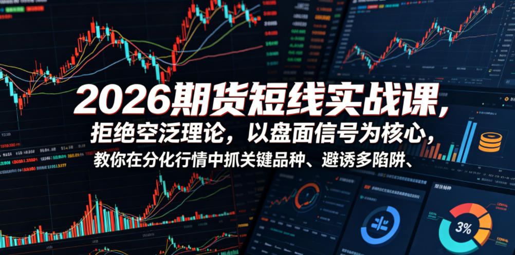 2026期货短线实战课，拒绝空泛理论，以盘面信号为核心，教你在分化行情中抓关键品种、避诱多陷阱-资源宝库