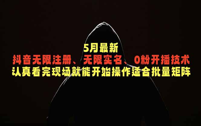 5月最新抖音无限注册、无限实名、0粉开播技术，认真看完现场就能开始操作，适合批量矩阵-资源宝库