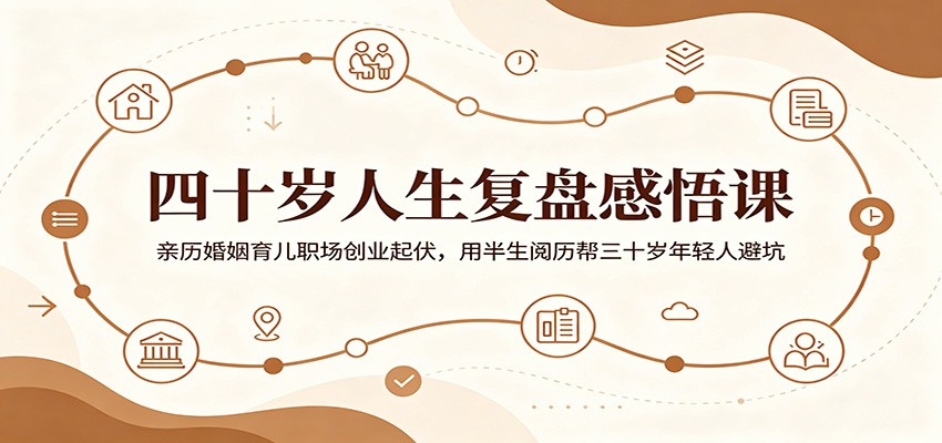 四十岁人生复盘感悟课：亲历婚姻育儿职场创业起伏，用半生阅历帮三十岁年轻人避坑-资源宝库