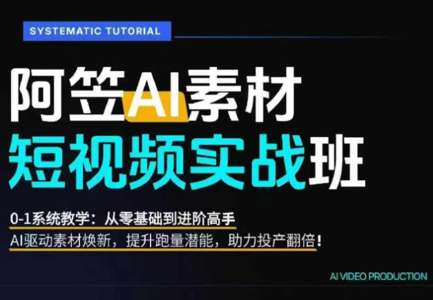 AI视频素材实战班，0-1系统教学，从零基础到进阶高手AI驱动素材焕新，提升跑量潜能，助力投产翻倍-资源宝库