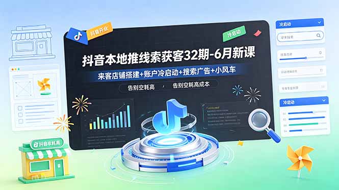 抖音本地推线索获客32期-6月新课：来客店铺搭建+账户冷启动+搜索广告+小风车，告别空耗高成本-资源宝库