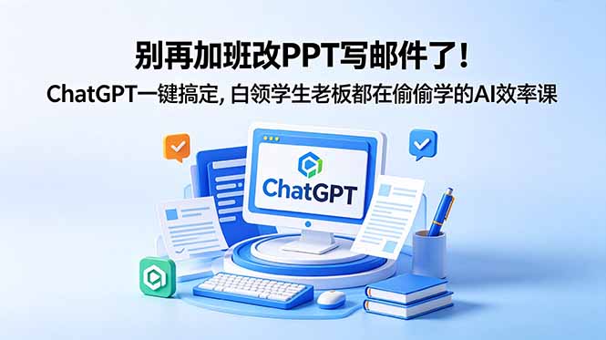 别再加班改PPT写邮件了！ChatGPT一键搞定，白领学生老板都在偷偷学的AI效率课-资源宝库