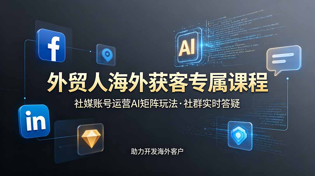 外贸人海外获客专属课程-更新6月，讲解社媒账号运营AI矩阵玩法，社群实时答疑助力开发海外客户-资源宝库