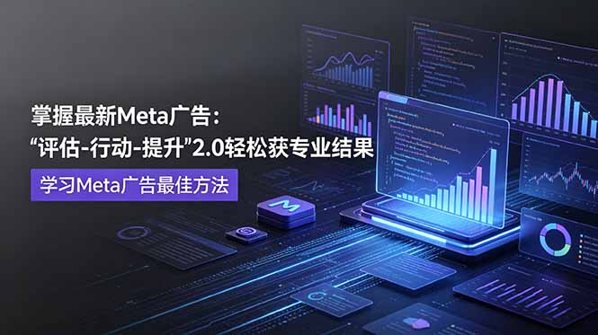 掌握最新的Meta广告，通过“评估-行动-提升”2.0版本轻松获得专业级结果。学习目前学习Meta广告的最佳方法-资源宝库