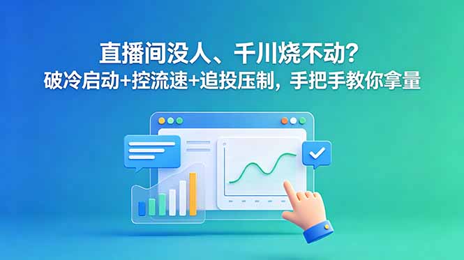 直播间没人、千川烧不动？破冷启动+控流速+追投压制，手把手教你拿量-资源宝库