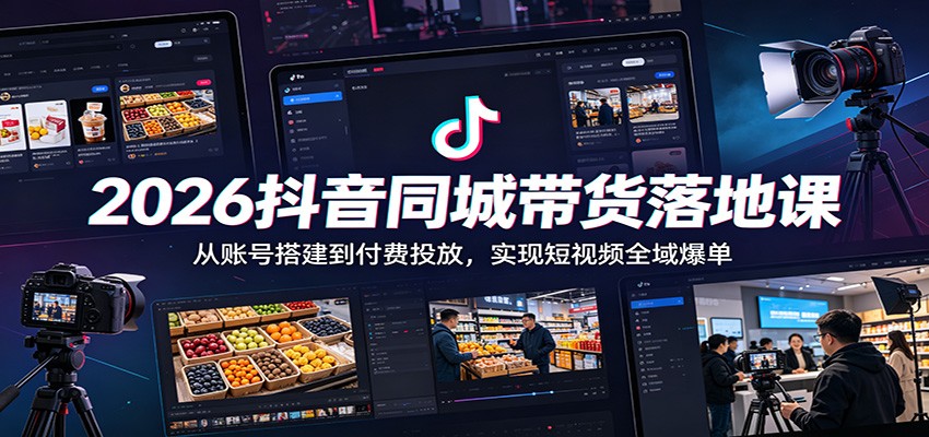 2026抖音同城带货落地课：从账号搭建到付费投放，实现短视频全域爆单-资源宝库