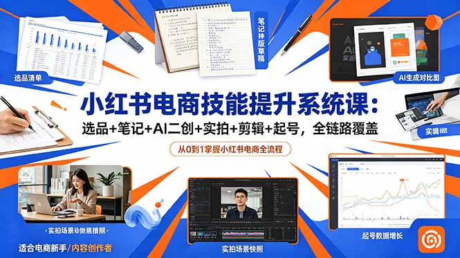 小红书电商技能提升系统课：选品+笔记+AI二创+实拍+剪辑+起号，全链路覆盖-资源宝库