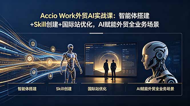 Accio Work外贸AI实战课：智能体搭建+Skill创建+国际站优化，AI赋能外贸全业务场景-资源宝库