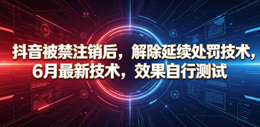 抖音被禁注销后，解除延续处罚技术，6月最新技术，效果自行测试-资源宝库