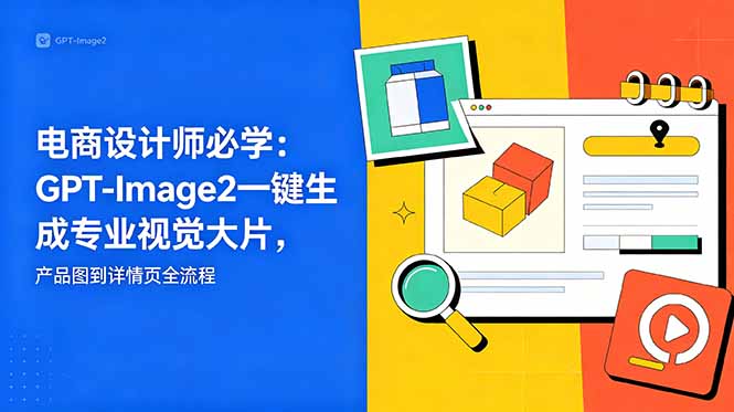 电商设计师必学-更新：GPT-Image2一键生成专业视觉大片，产品图到详情页全流程-资源宝库