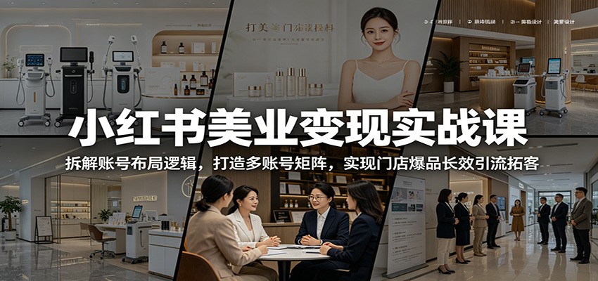小红书美业变现实战课：拆解账号布局逻辑，打造多账号矩阵，实现门店爆品长效引流拓客-资源宝库