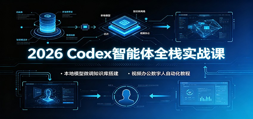 2026 Codex智能体全栈实战课：本地模型微调知识库搭建，视频办公数字人自动化教程-资源宝库