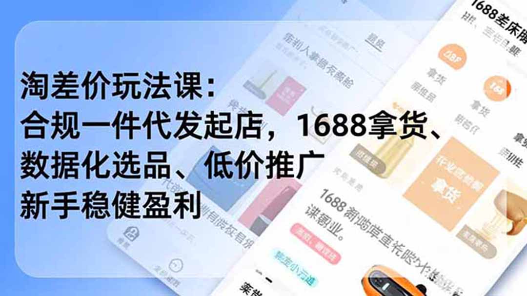 淘差价玩法课：合规一件代发起店，1688拿货、数据化选品、低价推广，新手稳健盈利(更新7月-资源宝库