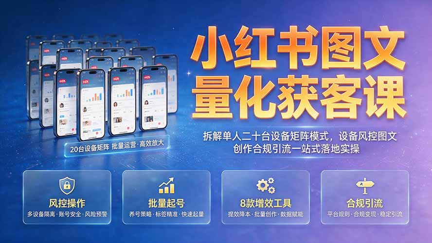 小红书图文量化获客课｜拆解单人二十台设备矩阵模式，设备风控图文创作合规引流一站式落地实操-资源宝库