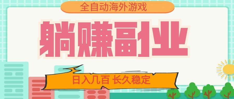 全自动海外游戏躺赚副业：日入几百，长久稳定，小白可操作！-资源宝库