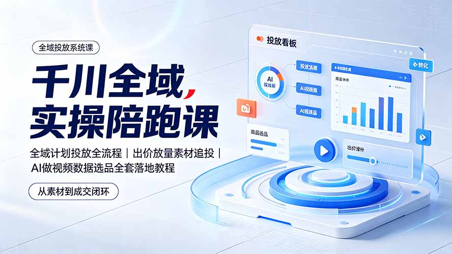 千川全域实操陪跑课：全域计划投放全流程｜出价放量素材追投｜AI做视频数据选品全套落地教程-资源宝库