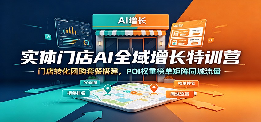 实体门店AI全域增长特训营：门店转化团购套餐搭建，POI权重榜单矩阵同城流量-资源宝库