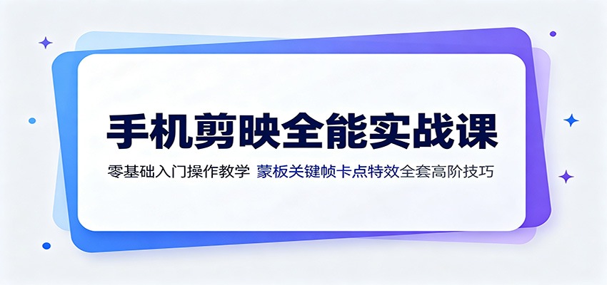 手机剪映全能实战课：零基础入门操作教学，蒙版关键帧卡点特效全套高阶技巧-资源宝库