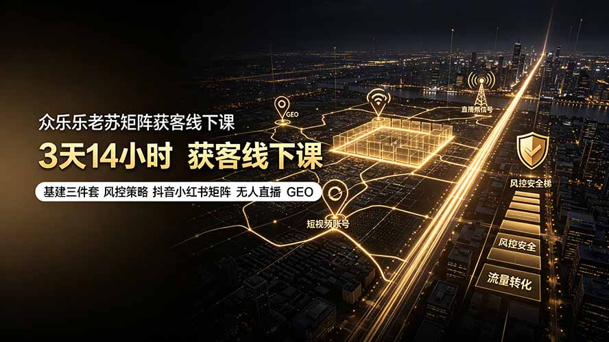 众乐乐老苏矩阵获客线下课：3天14小时×基建三件套×风控策略×抖音小红书矩阵×无人直播×GEO-资源宝库