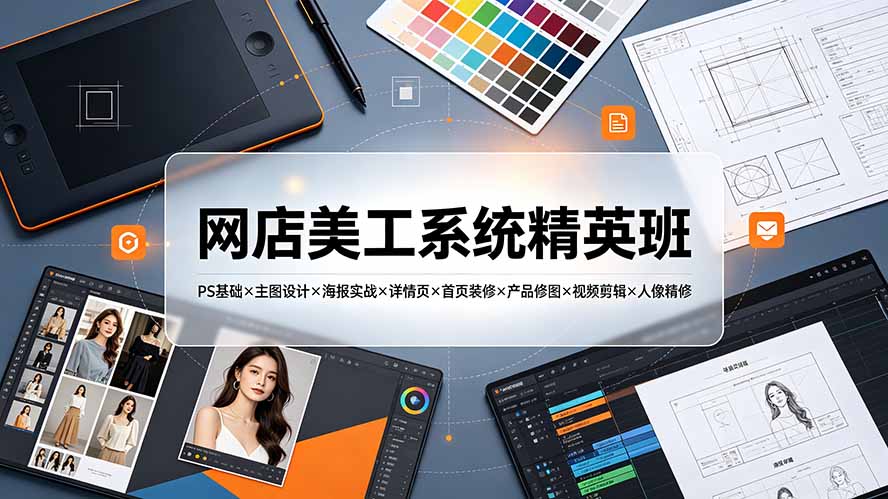 网店美工系统精英班-7月：PS基础×主图设计×海报实战×详情页×首页装修×产品修图×视频剪辑×人像精修。-资源宝库