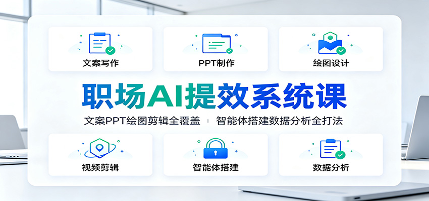 职场AI提效系统课：文案PPT绘图剪辑全覆盖，智能体搭建数据分析全打法-资源宝库