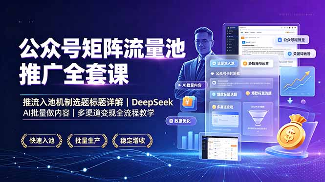 公众号矩阵流量池推广全套课，推流入池机制选题标题详解，DeepSeek AI批量做内容，多渠道变现全流程教学-资源宝库