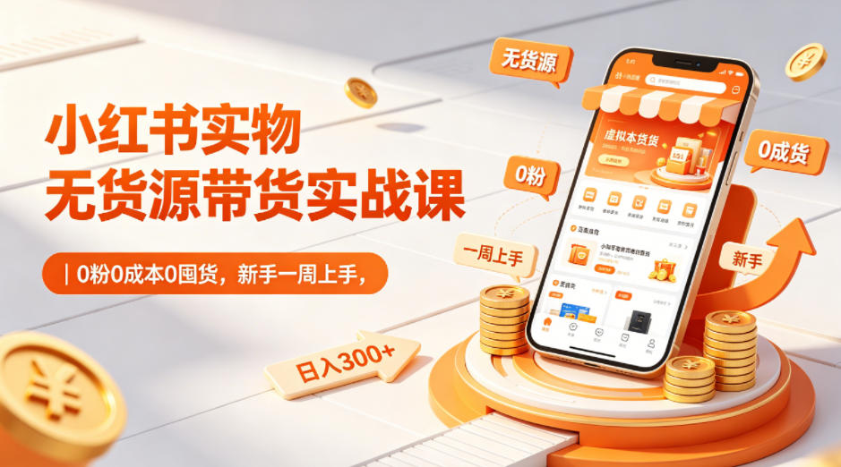 小红书实物无货源带货实战课｜0粉0成本0囤货，新手一周上手，日入300+(更新0702)-资源宝库