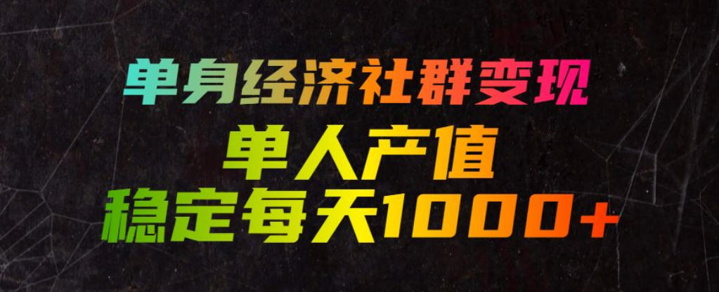 单身经济社群变现玩法，单人产值稳定每天1000+，门槛低好上手，稳定可持续【揭秘】-资源宝库