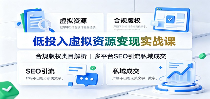 低投入虚拟资源变现实战课：合规版权类目解析，多平台SEO引流私域成交-资源宝库