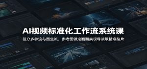 AI视频标准化工作流系统课:区分多参流与图生流,参考图锁定画面实现导演级精准控片-资源宝库