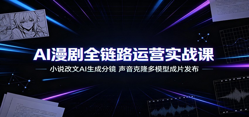 AI漫剧全链路运营实战课：小说改文AI生成分镜，声音克隆多模型成片发布-资源宝库