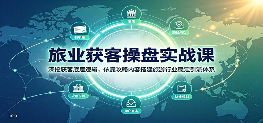 旅业获客操盘实战课：深挖获客底层逻辑，依靠攻略内容搭建旅游行业稳定引流体系-资源宝库