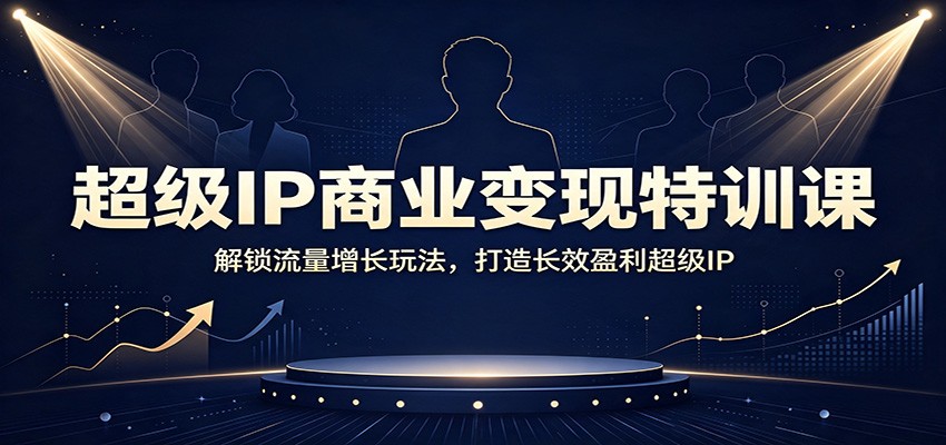 超级IP商业变现特训课：解锁流量增长玩法，打造长效盈利超级IP-资源宝库