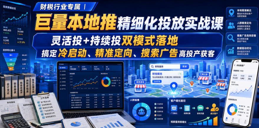 财税行业专属｜巨量本地推精细化投放实战课，灵活投+持续投双模式落地，搞定冷启动、精准定向、搜索广告高投产获客-资源宝库