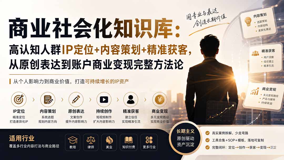 商业社会化知识库：高认知人群IP定位+内容策划+精准获客，从原创表达到账户商业变现完整方法论-资源宝库